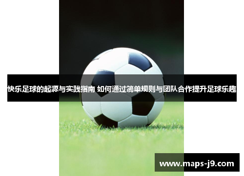 快乐足球的起源与实践指南 如何通过简单规则与团队合作提升足球乐趣