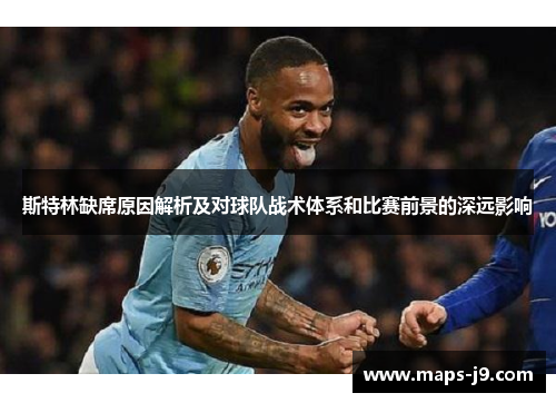 斯特林缺席原因解析及对球队战术体系和比赛前景的深远影响