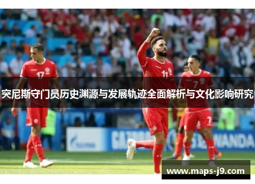 突尼斯守门员历史渊源与发展轨迹全面解析与文化影响研究