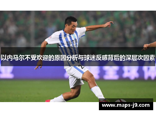 以内马尔不受欢迎的原因分析与球迷反感背后的深层次因素