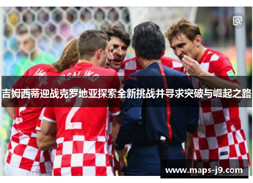 吉姆西蒂迎战克罗地亚探索全新挑战并寻求突破与崛起之路