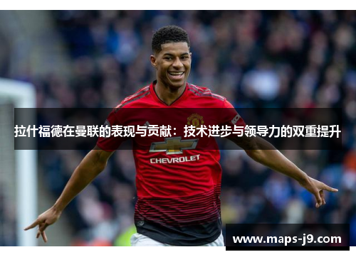 拉什福德在曼联的表现与贡献：技术进步与领导力的双重提升