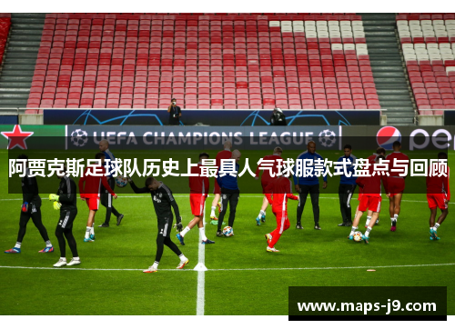 阿贾克斯足球队历史上最具人气球服款式盘点与回顾