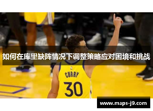 如何在库里缺阵情况下调整策略应对困境和挑战