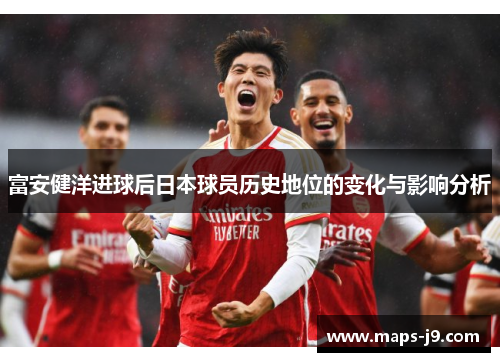 富安健洋进球后日本球员历史地位的变化与影响分析