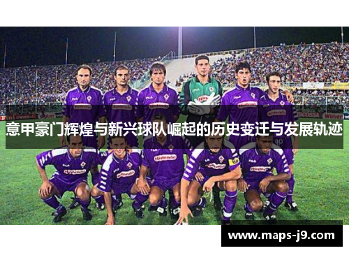 意甲豪门辉煌与新兴球队崛起的历史变迁与发展轨迹