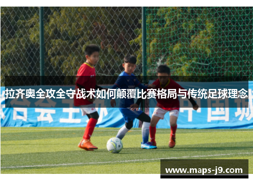 拉齐奥全攻全守战术如何颠覆比赛格局与传统足球理念