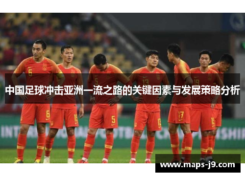 中国足球冲击亚洲一流之路的关键因素与发展策略分析