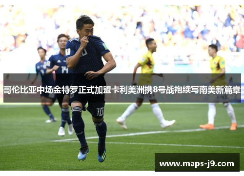 哥伦比亚中场金特罗正式加盟卡利美洲携8号战袍续写南美新篇章