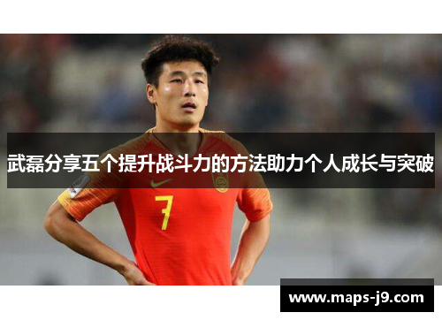 武磊分享五个提升战斗力的方法助力个人成长与突破