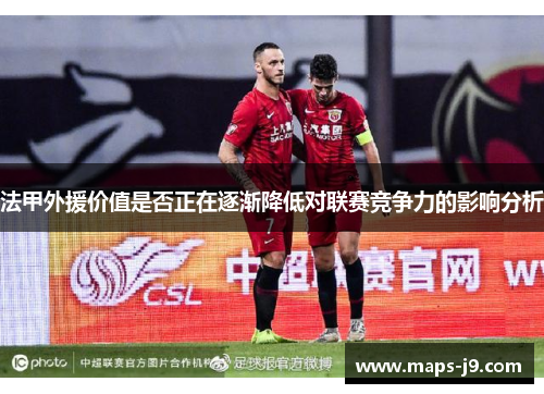 法甲外援价值是否正在逐渐降低对联赛竞争力的影响分析