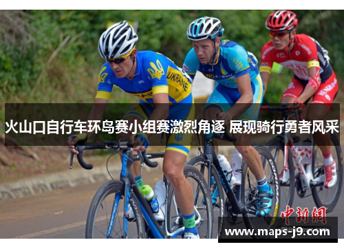 火山口自行车环岛赛小组赛激烈角逐 展现骑行勇者风采