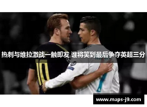 热刺与维拉激战一触即发 谁将笑到最后争夺英超三分