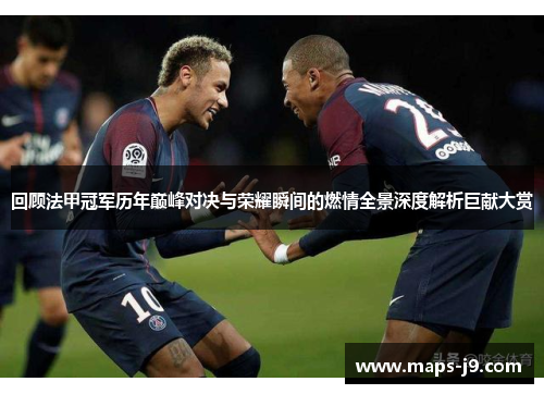 回顾法甲冠军历年巅峰对决与荣耀瞬间的燃情全景深度解析巨献大赏