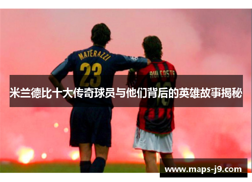 米兰德比十大传奇球员与他们背后的英雄故事揭秘