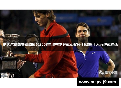 纳达尔逆袭费德勒捧起2008年温布尔登冠军奖杯 打破瑞士人五连冠神话