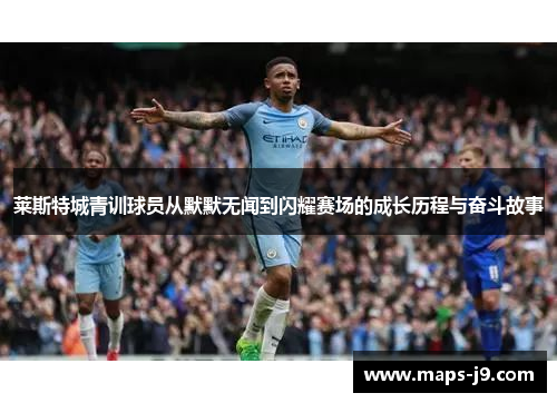 莱斯特城青训球员从默默无闻到闪耀赛场的成长历程与奋斗故事