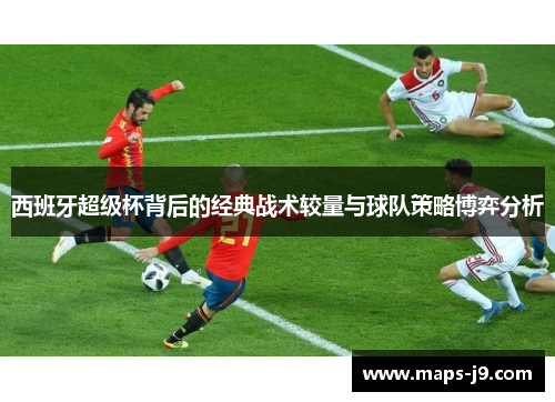 西班牙超级杯背后的经典战术较量与球队策略博弈分析