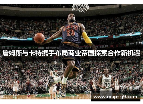詹姆斯与卡特携手布局商业帝国探索合作新机遇