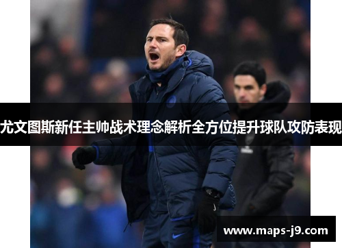 尤文图斯新任主帅战术理念解析全方位提升球队攻防表现