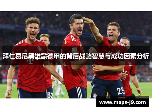 拜仁慕尼黑雄霸德甲的背后战略智慧与成功因素分析