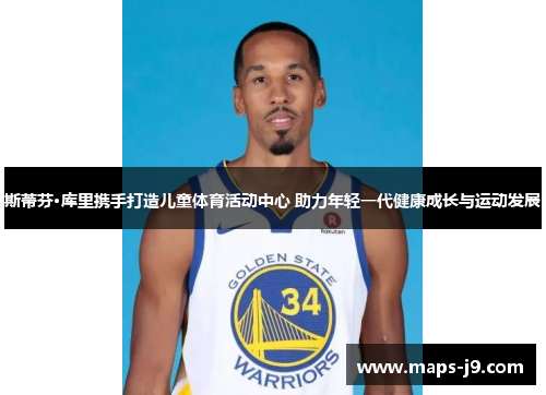 斯蒂芬·库里携手打造儿童体育活动中心 助力年轻一代健康成长与运动发展