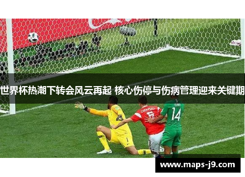 世界杯热潮下转会风云再起 核心伤停与伤病管理迎来关键期