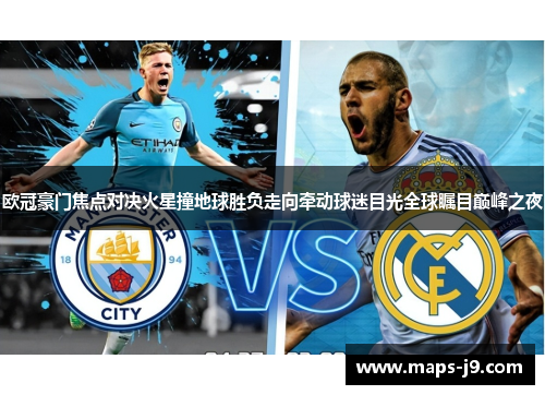 欧冠豪门焦点对决火星撞地球胜负走向牵动球迷目光全球瞩目巅峰之夜