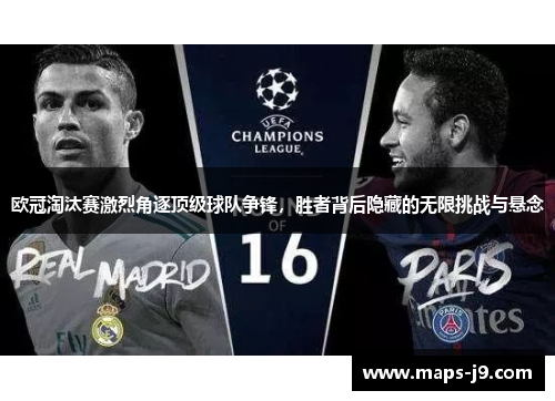 欧冠淘汰赛激烈角逐顶级球队争锋，胜者背后隐藏的无限挑战与悬念