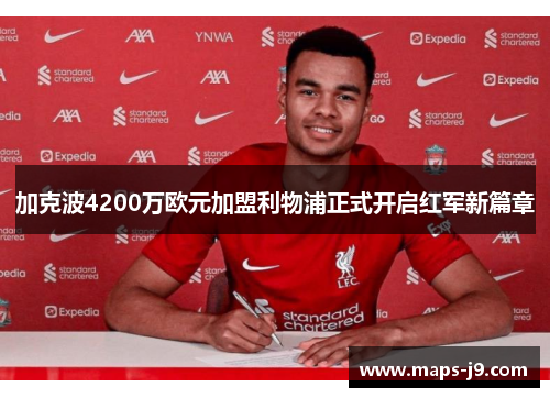加克波4200万欧元加盟利物浦正式开启红军新篇章