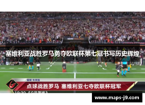 塞维利亚战胜罗马勇夺欧联杯第七冠书写历史辉煌