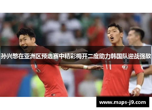 孙兴慜在亚洲区预选赛中精彩梅开二度助力韩国队迎战强敌