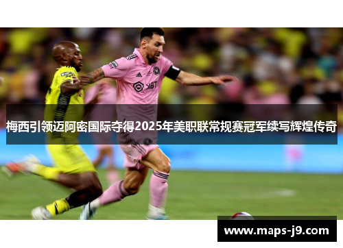 梅西引领迈阿密国际夺得2025年美职联常规赛冠军续写辉煌传奇