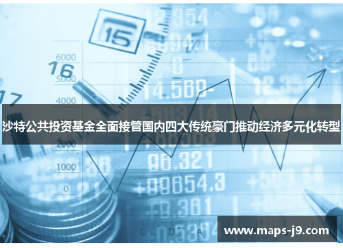 沙特公共投资基金全面接管国内四大传统豪门推动经济多元化转型