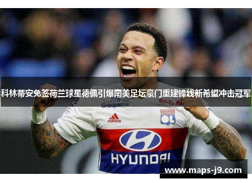 科林蒂安免签荷兰球星德佩引爆南美足坛豪门重建锋线新希望冲击冠军