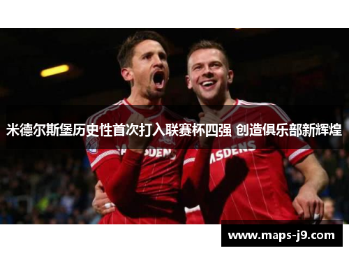 米德尔斯堡历史性首次打入联赛杯四强 创造俱乐部新辉煌