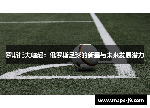 罗斯托夫崛起：俄罗斯足球的新星与未来发展潜力