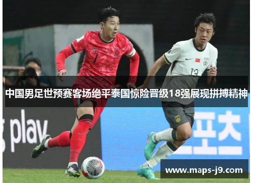中国男足世预赛客场绝平泰国惊险晋级18强展现拼搏精神